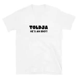 Toldja - He's an Idiot T-Shirt